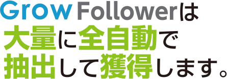 Grow Followerは大量に全自動で抽出して獲得します。